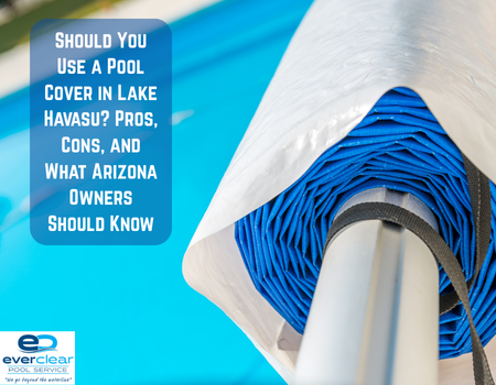 Should You Use a Pool Cover in Lake Havasu? Pros, Cons, and What Arizona Owners Should Know